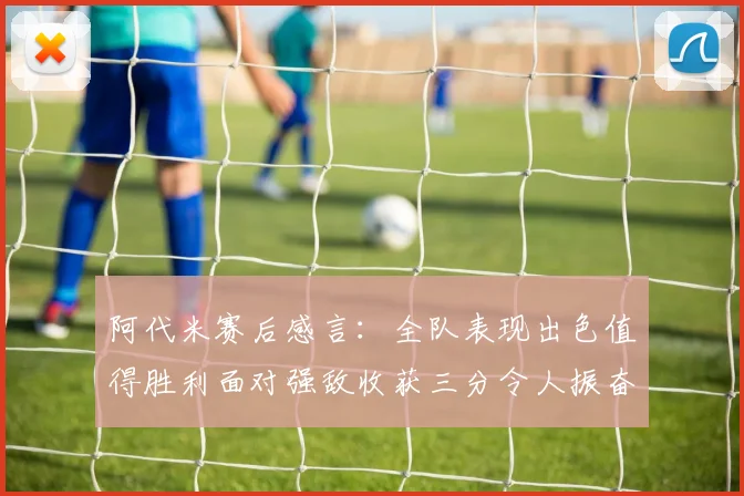 阿代米赛后感言：全队表现出色值得胜利面对强敌收获三分令人振奋