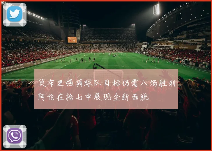 莫布里强调球队目标仍需八场胜利阿伦在抢七中展现全新面貌