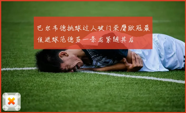 巴尔韦德挑球过人破门荣膺欧冠最佳进球范德芬一条龙紧随其后